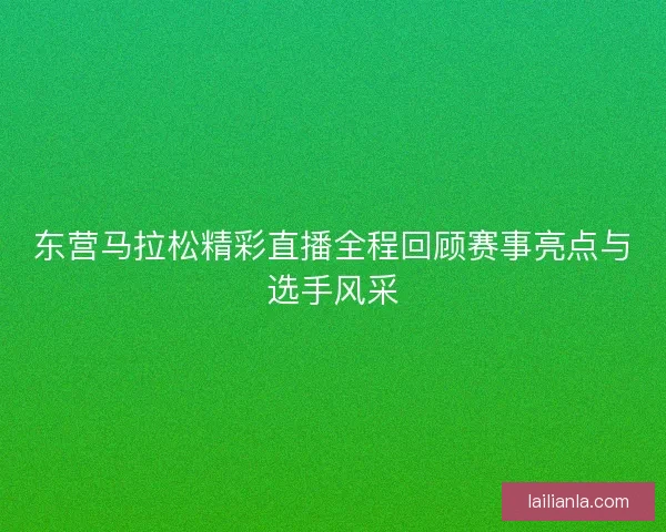 东营马拉松精彩直播全程回顾赛事亮点与选手风采