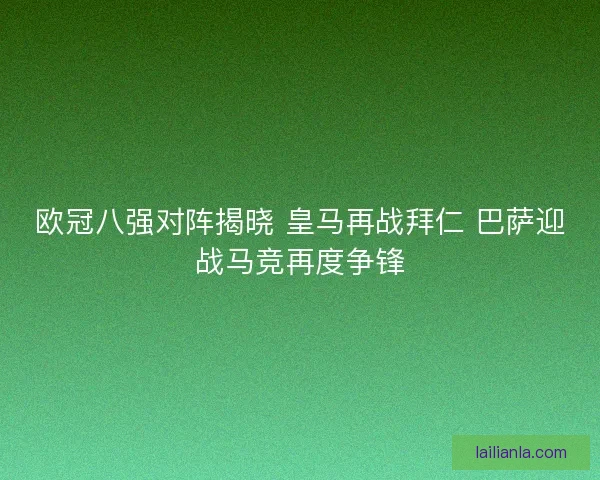 欧冠八强对阵揭晓 皇马再战拜仁 巴萨迎战马竞再度争锋