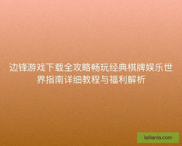 边锋游戏下载全攻略畅玩经典棋牌娱乐世界指南详细教程与福利解析
